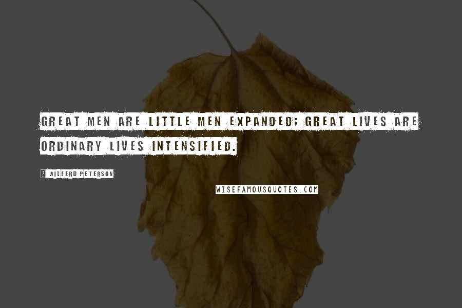 Wilferd Peterson Quotes: Great men are little men expanded; great lives are ordinary lives intensified.