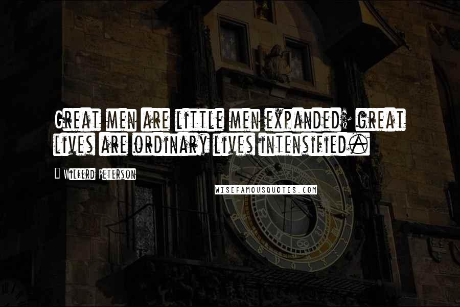 Wilferd Peterson Quotes: Great men are little men expanded; great lives are ordinary lives intensified.