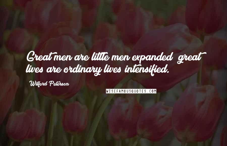 Wilferd Peterson Quotes: Great men are little men expanded; great lives are ordinary lives intensified.