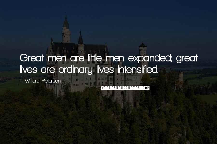 Wilferd Peterson Quotes: Great men are little men expanded; great lives are ordinary lives intensified.