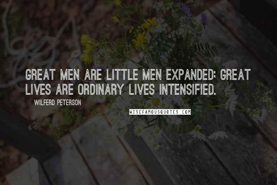 Wilferd Peterson Quotes: Great men are little men expanded; great lives are ordinary lives intensified.