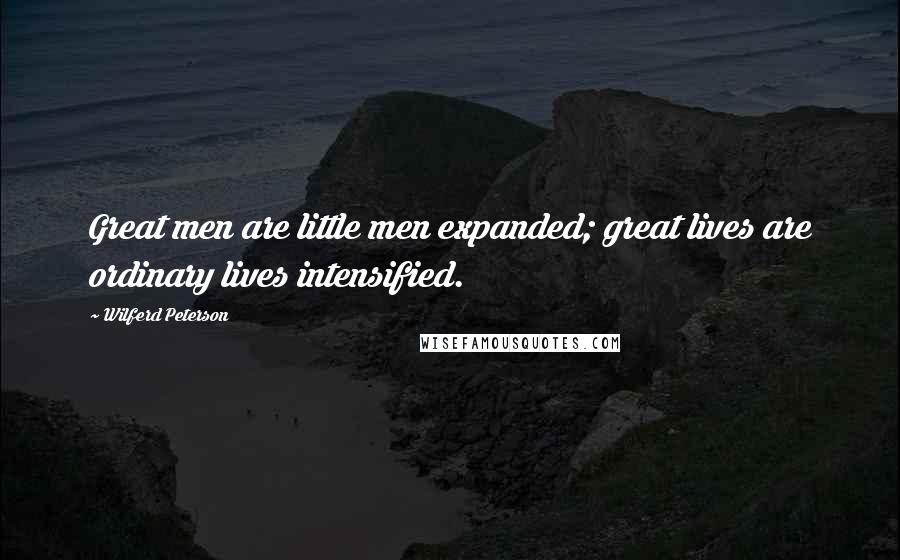 Wilferd Peterson Quotes: Great men are little men expanded; great lives are ordinary lives intensified.