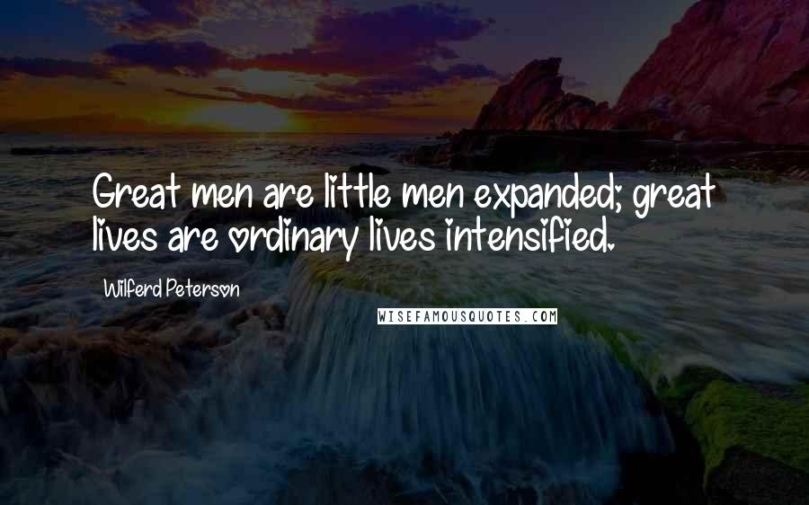 Wilferd Peterson Quotes: Great men are little men expanded; great lives are ordinary lives intensified.