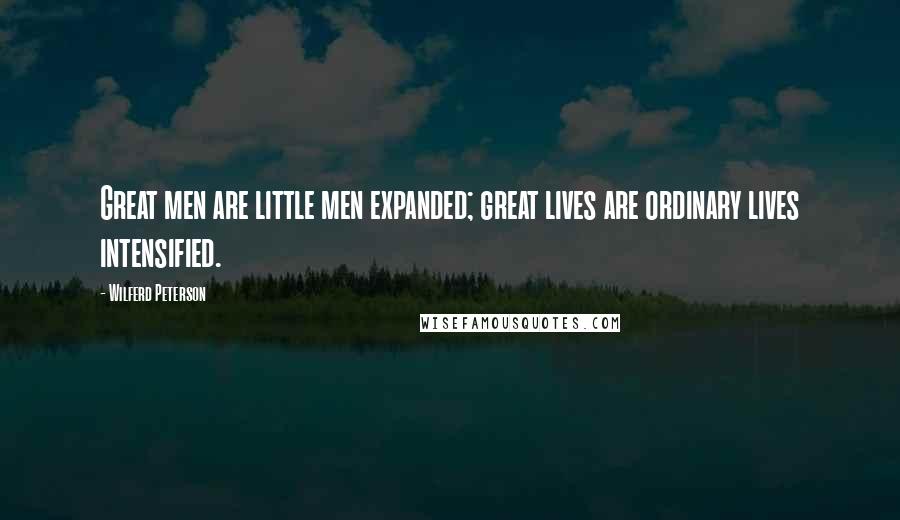 Wilferd Peterson Quotes: Great men are little men expanded; great lives are ordinary lives intensified.