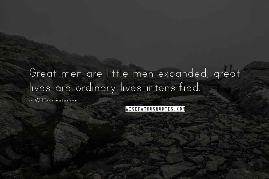 Wilferd Peterson Quotes: Great men are little men expanded; great lives are ordinary lives intensified.