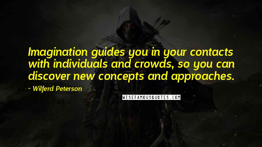 Wilferd Peterson Quotes: Imagination guides you in your contacts with individuals and crowds, so you can discover new concepts and approaches.