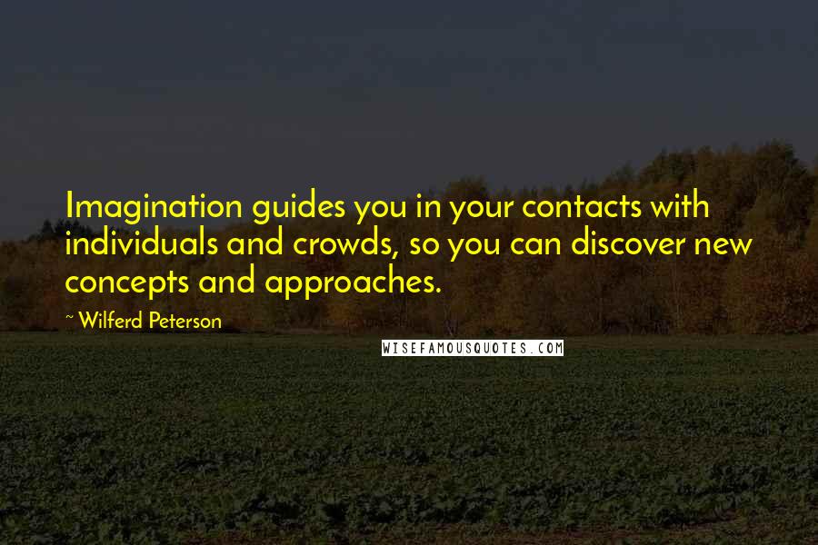 Wilferd Peterson Quotes: Imagination guides you in your contacts with individuals and crowds, so you can discover new concepts and approaches.