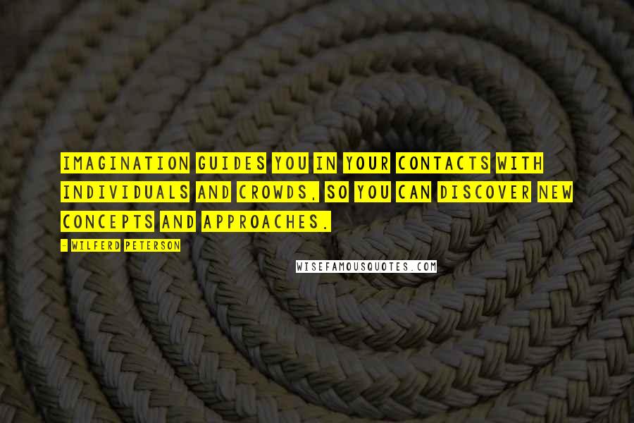 Wilferd Peterson Quotes: Imagination guides you in your contacts with individuals and crowds, so you can discover new concepts and approaches.