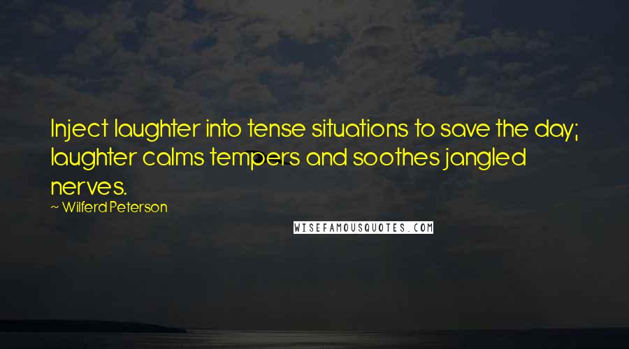 Wilferd Peterson Quotes: Inject laughter into tense situations to save the day; laughter calms tempers and soothes jangled nerves.
