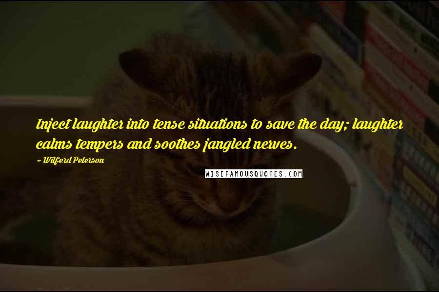 Wilferd Peterson Quotes: Inject laughter into tense situations to save the day; laughter calms tempers and soothes jangled nerves.