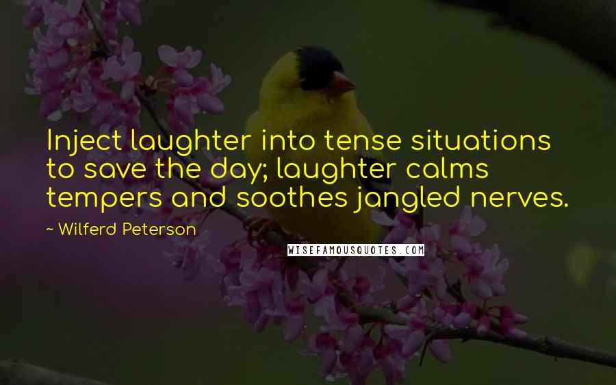 Wilferd Peterson Quotes: Inject laughter into tense situations to save the day; laughter calms tempers and soothes jangled nerves.