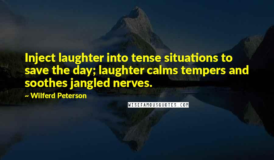 Wilferd Peterson Quotes: Inject laughter into tense situations to save the day; laughter calms tempers and soothes jangled nerves.