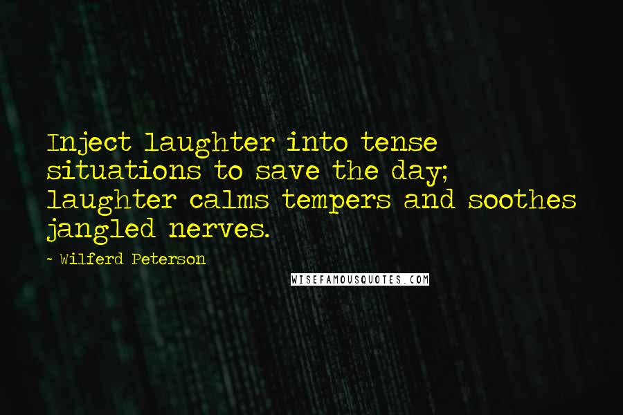 Wilferd Peterson Quotes: Inject laughter into tense situations to save the day; laughter calms tempers and soothes jangled nerves.