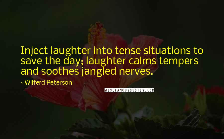Wilferd Peterson Quotes: Inject laughter into tense situations to save the day; laughter calms tempers and soothes jangled nerves.