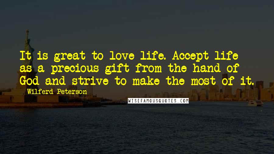Wilferd Peterson Quotes: It is great to love life. Accept life as a precious gift from the hand of God and strive to make the most of it.