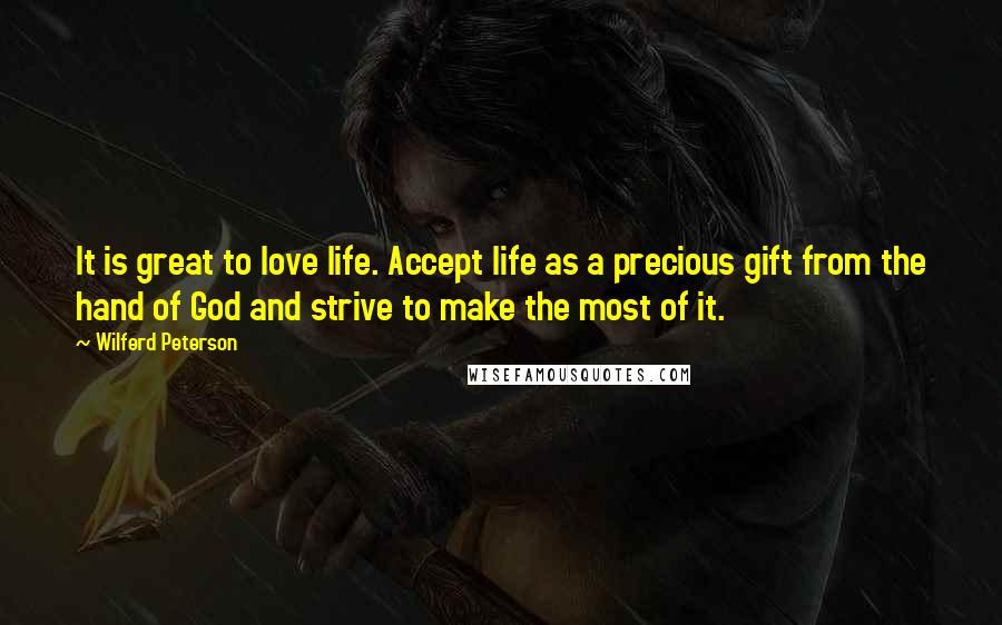 Wilferd Peterson Quotes: It is great to love life. Accept life as a precious gift from the hand of God and strive to make the most of it.