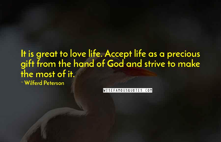 Wilferd Peterson Quotes: It is great to love life. Accept life as a precious gift from the hand of God and strive to make the most of it.