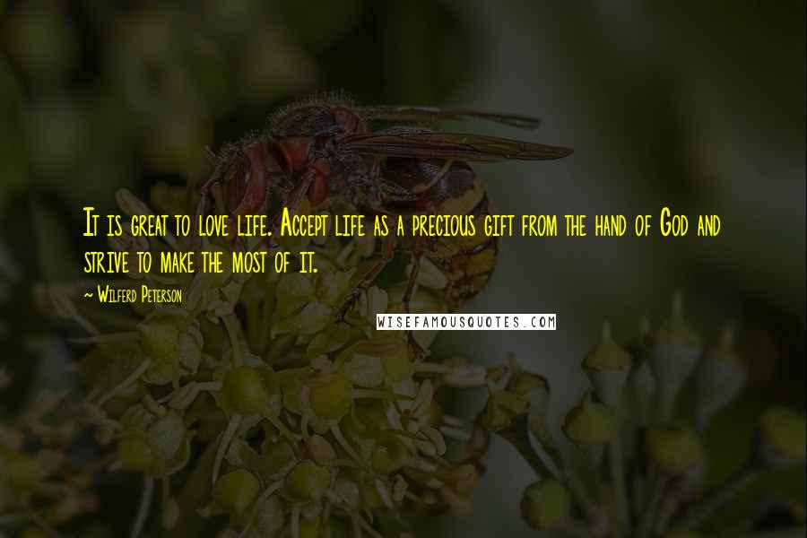 Wilferd Peterson Quotes: It is great to love life. Accept life as a precious gift from the hand of God and strive to make the most of it.
