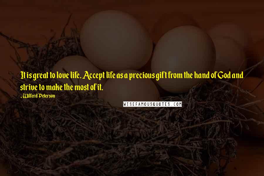 Wilferd Peterson Quotes: It is great to love life. Accept life as a precious gift from the hand of God and strive to make the most of it.