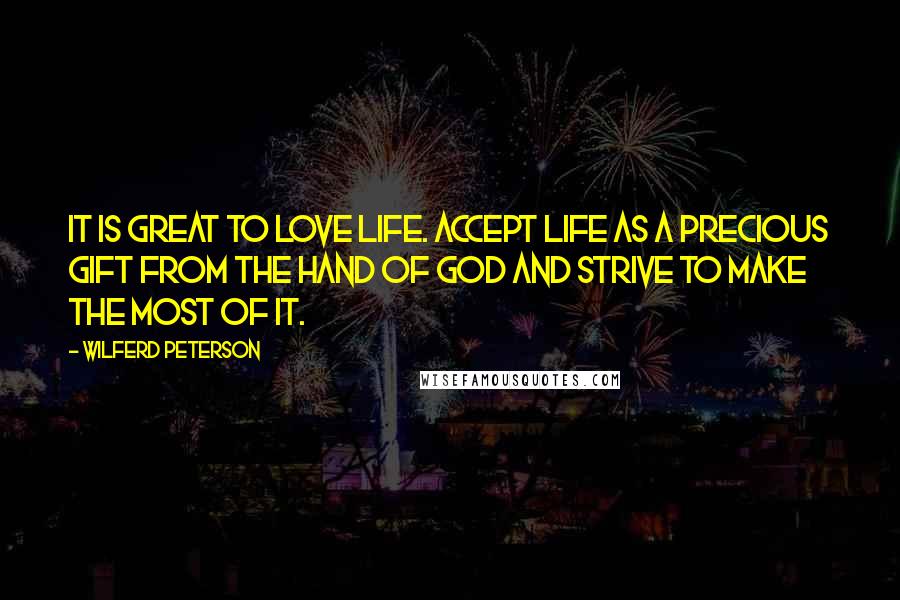 Wilferd Peterson Quotes: It is great to love life. Accept life as a precious gift from the hand of God and strive to make the most of it.