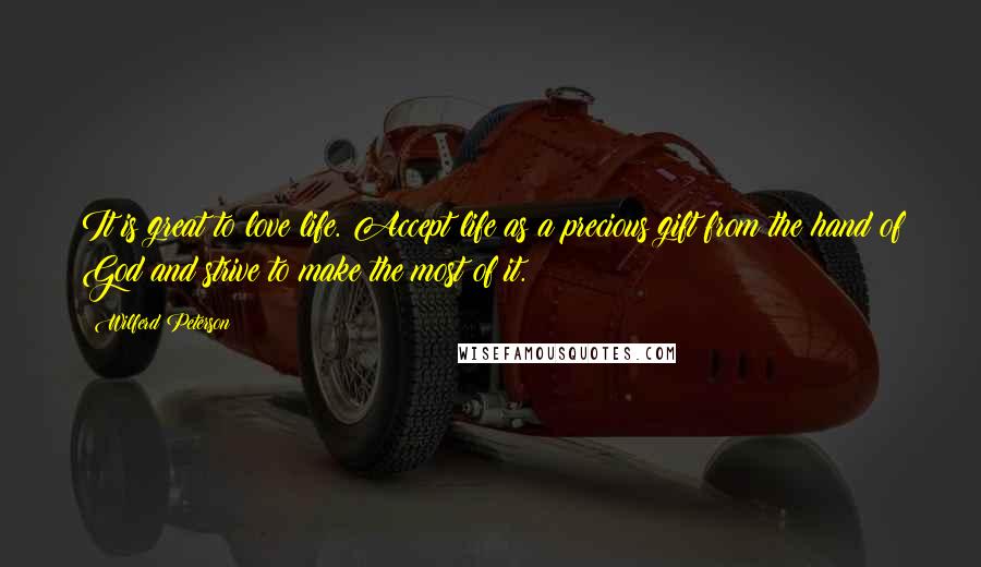 Wilferd Peterson Quotes: It is great to love life. Accept life as a precious gift from the hand of God and strive to make the most of it.