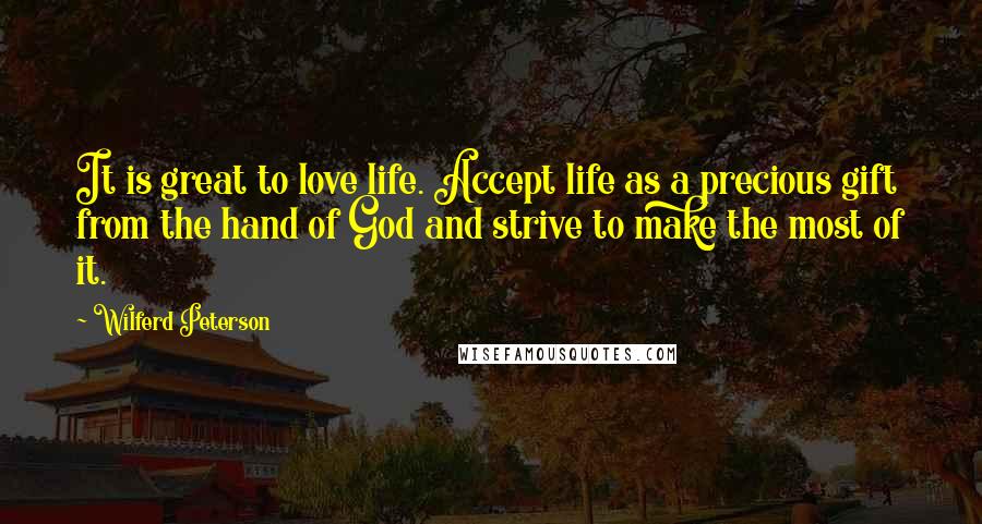 Wilferd Peterson Quotes: It is great to love life. Accept life as a precious gift from the hand of God and strive to make the most of it.