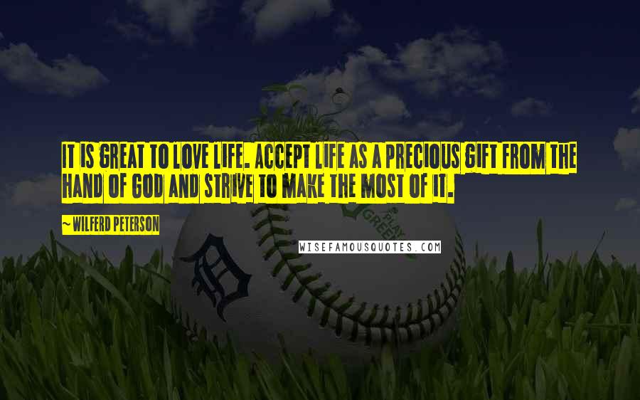 Wilferd Peterson Quotes: It is great to love life. Accept life as a precious gift from the hand of God and strive to make the most of it.