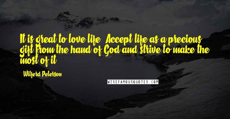 Wilferd Peterson Quotes: It is great to love life. Accept life as a precious gift from the hand of God and strive to make the most of it.