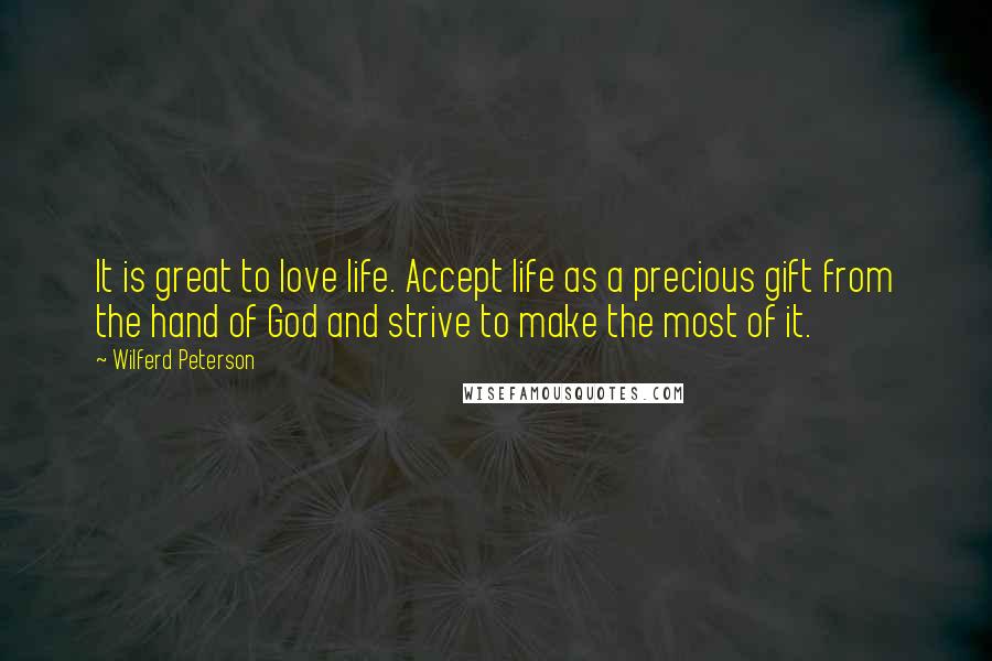 Wilferd Peterson Quotes: It is great to love life. Accept life as a precious gift from the hand of God and strive to make the most of it.
