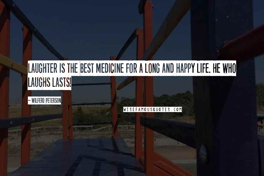 Wilferd Peterson Quotes: Laughter is the best medicine for a long and happy life. He who laughs lasts!