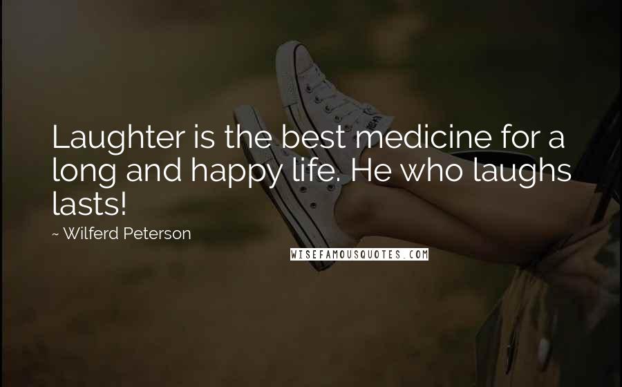 Wilferd Peterson Quotes: Laughter is the best medicine for a long and happy life. He who laughs lasts!