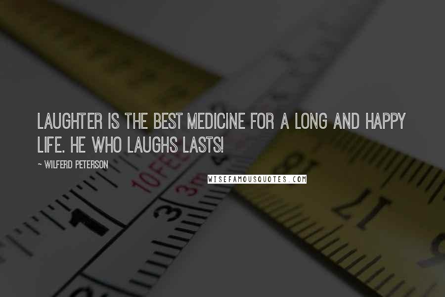 Wilferd Peterson Quotes: Laughter is the best medicine for a long and happy life. He who laughs lasts!