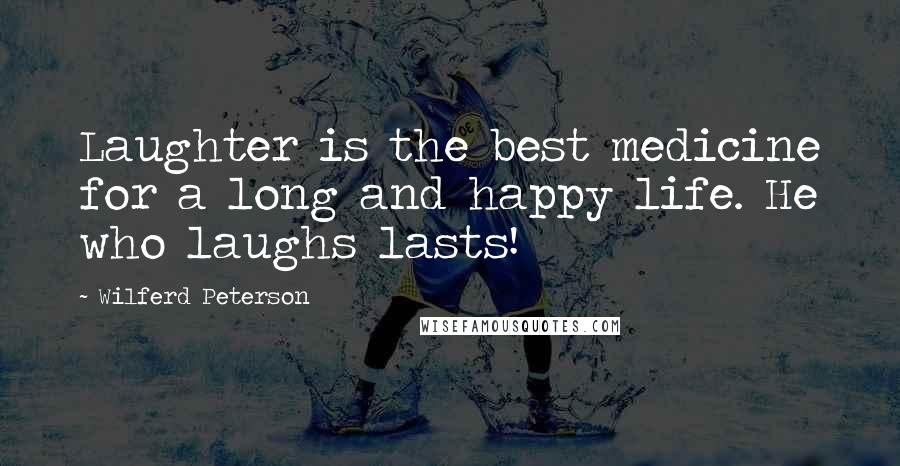 Wilferd Peterson Quotes: Laughter is the best medicine for a long and happy life. He who laughs lasts!