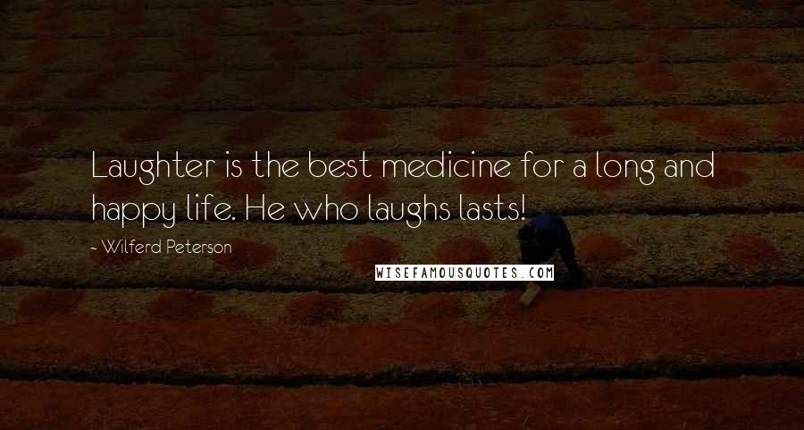 Wilferd Peterson Quotes: Laughter is the best medicine for a long and happy life. He who laughs lasts!