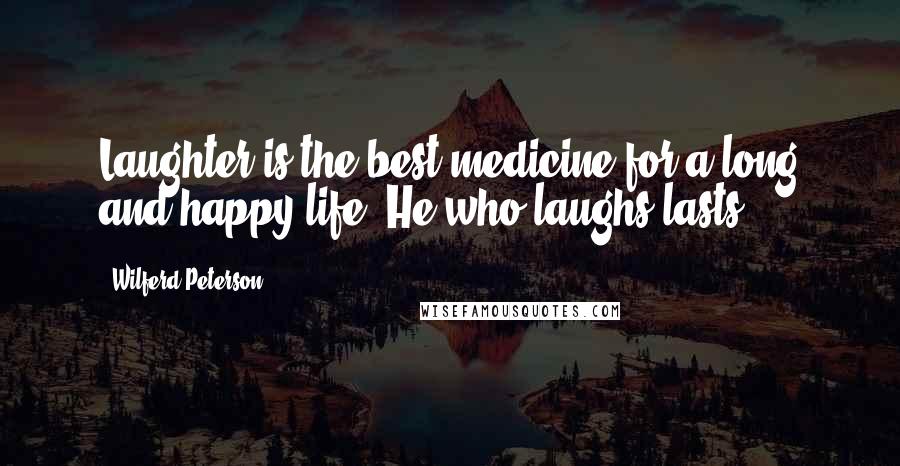 Wilferd Peterson Quotes: Laughter is the best medicine for a long and happy life. He who laughs lasts!