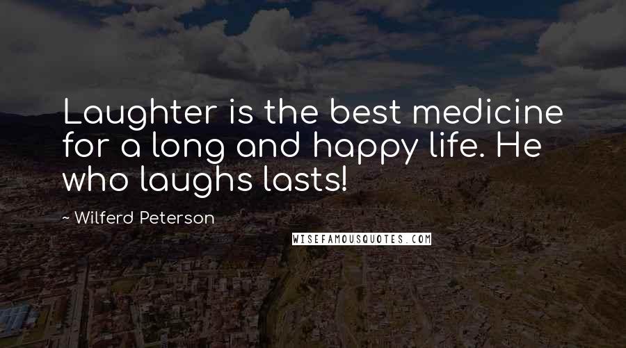 Wilferd Peterson Quotes: Laughter is the best medicine for a long and happy life. He who laughs lasts!