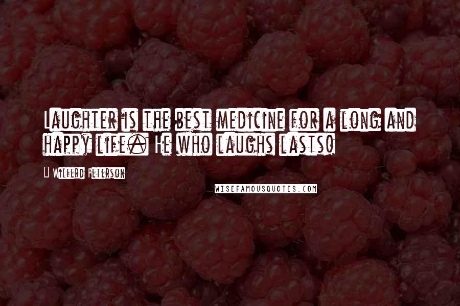 Wilferd Peterson Quotes: Laughter is the best medicine for a long and happy life. He who laughs lasts!