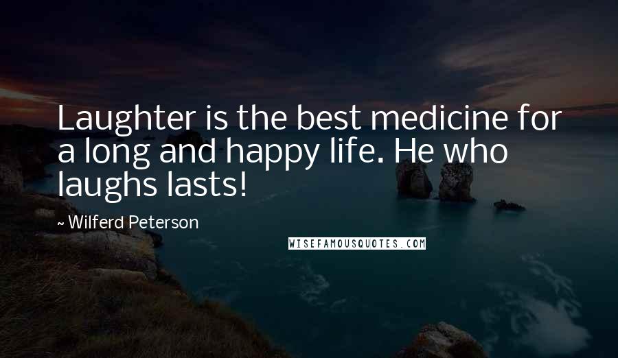 Wilferd Peterson Quotes: Laughter is the best medicine for a long and happy life. He who laughs lasts!