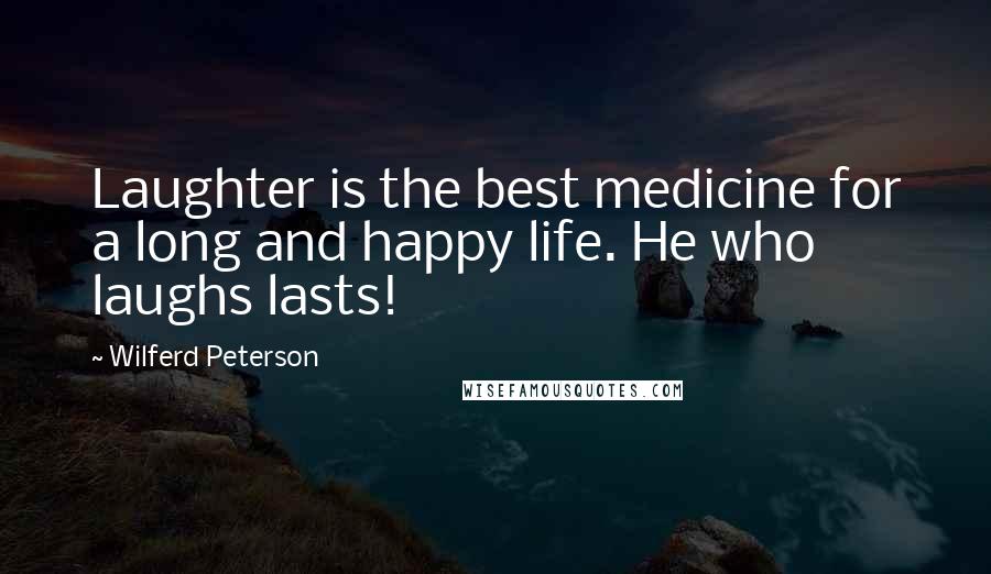 Wilferd Peterson Quotes: Laughter is the best medicine for a long and happy life. He who laughs lasts!