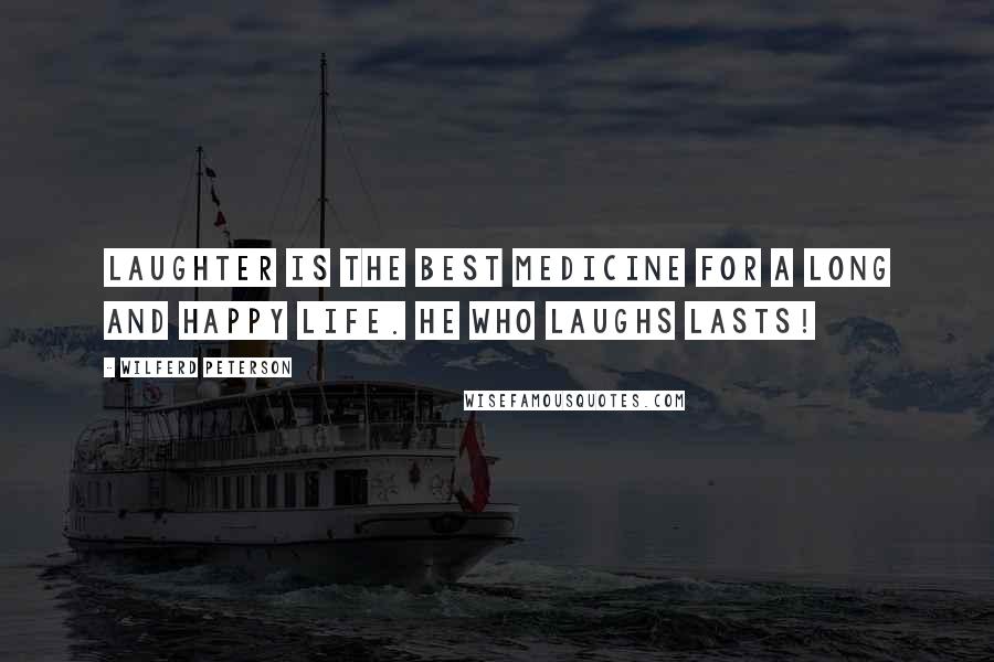 Wilferd Peterson Quotes: Laughter is the best medicine for a long and happy life. He who laughs lasts!