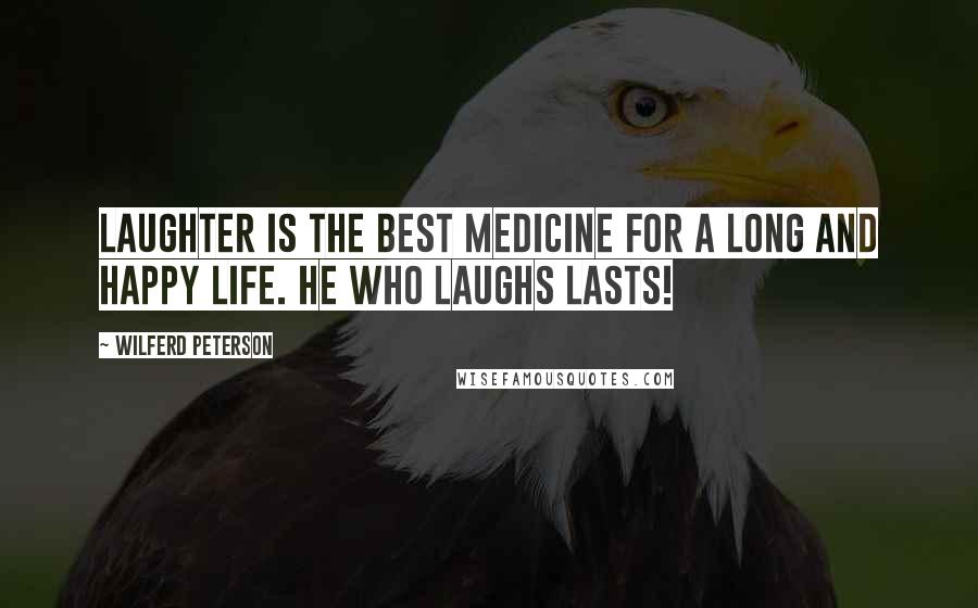 Wilferd Peterson Quotes: Laughter is the best medicine for a long and happy life. He who laughs lasts!
