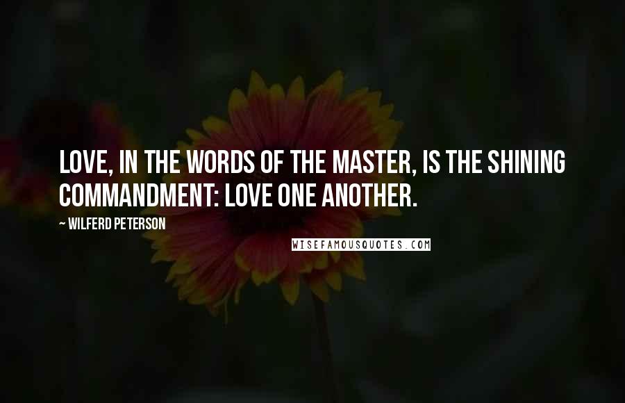 Wilferd Peterson Quotes: Love, in the words of the Master, is the shining commandment: LOVE ONE ANOTHER.