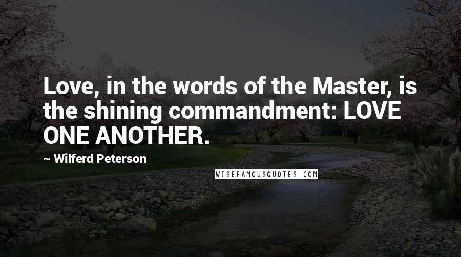 Wilferd Peterson Quotes: Love, in the words of the Master, is the shining commandment: LOVE ONE ANOTHER.