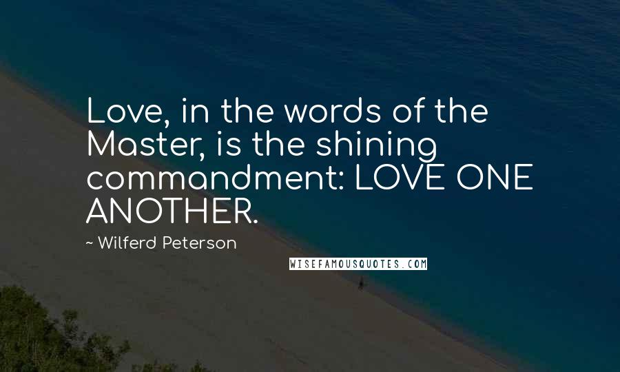 Wilferd Peterson Quotes: Love, in the words of the Master, is the shining commandment: LOVE ONE ANOTHER.