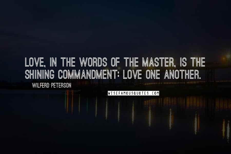 Wilferd Peterson Quotes: Love, in the words of the Master, is the shining commandment: LOVE ONE ANOTHER.