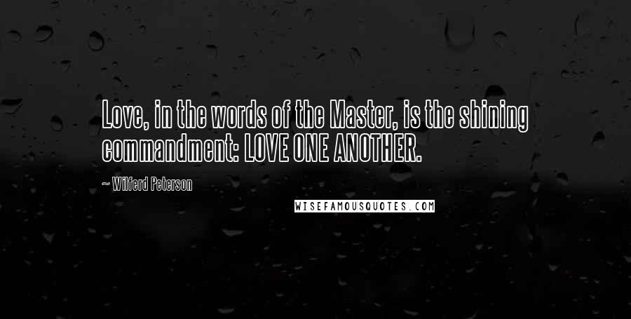 Wilferd Peterson Quotes: Love, in the words of the Master, is the shining commandment: LOVE ONE ANOTHER.