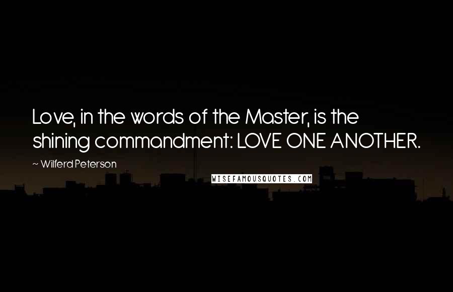 Wilferd Peterson Quotes: Love, in the words of the Master, is the shining commandment: LOVE ONE ANOTHER.