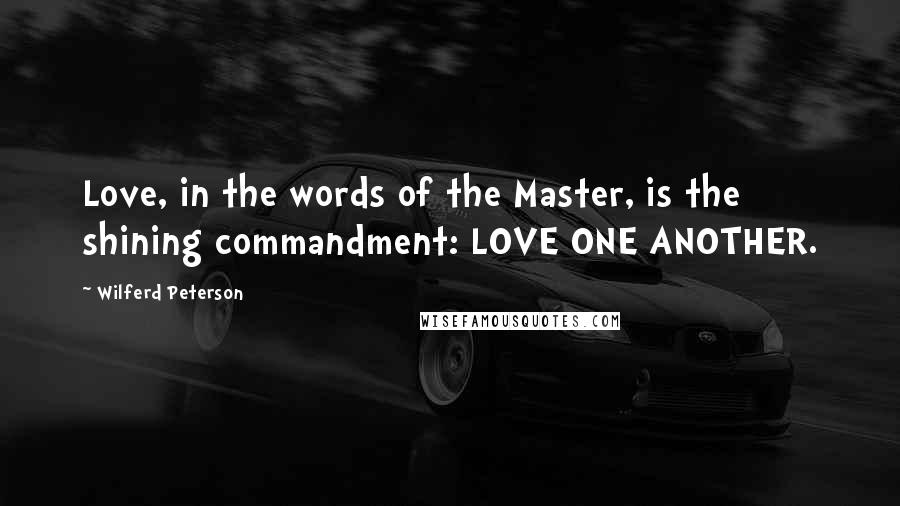 Wilferd Peterson Quotes: Love, in the words of the Master, is the shining commandment: LOVE ONE ANOTHER.