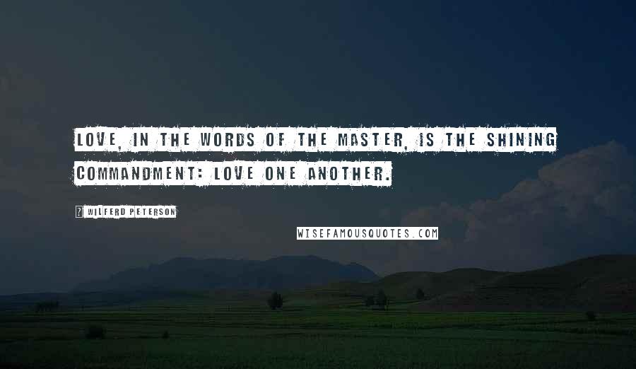 Wilferd Peterson Quotes: Love, in the words of the Master, is the shining commandment: LOVE ONE ANOTHER.