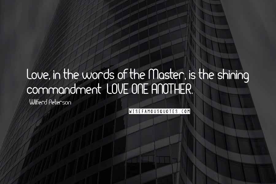 Wilferd Peterson Quotes: Love, in the words of the Master, is the shining commandment: LOVE ONE ANOTHER.